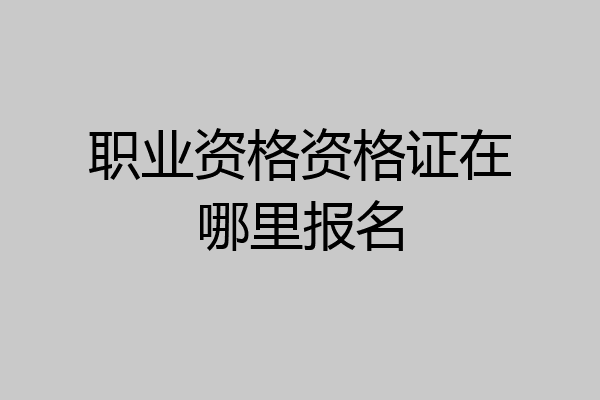 职业资格资格证在哪里报名