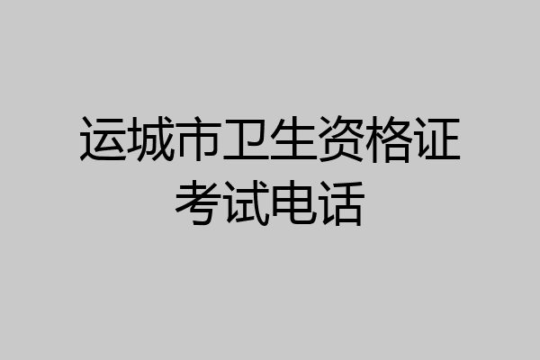 运城市卫生资格证考试电话