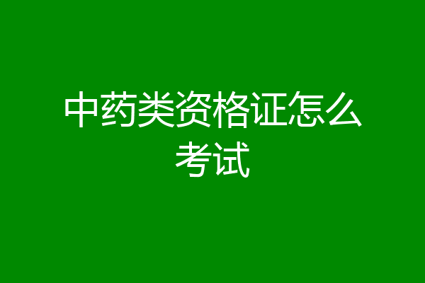中药类资格证怎么考试