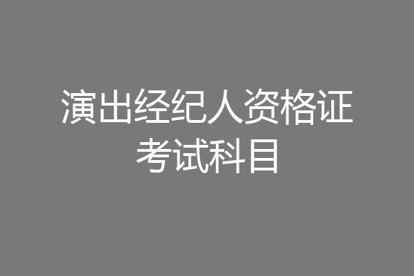 演出经纪人资格证考试科目