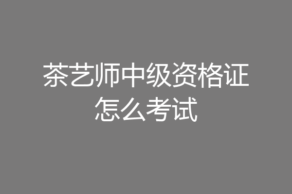 茶艺师中级资格证怎么考试