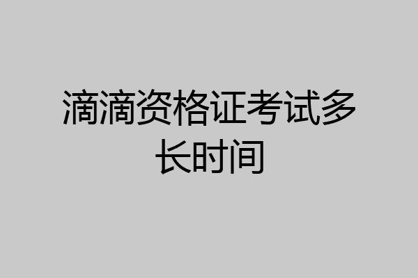 滴滴资格证考试多长时间