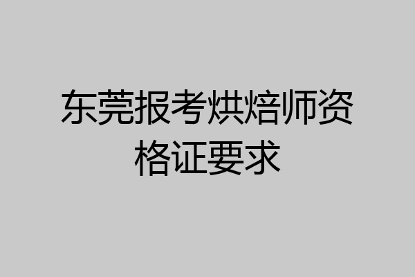 东莞报考烘焙师资格证要求