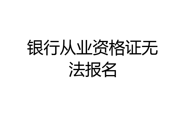 银行从业资格证无法报名