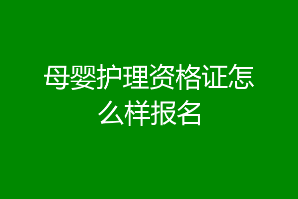 母婴护理资格证怎么样报名