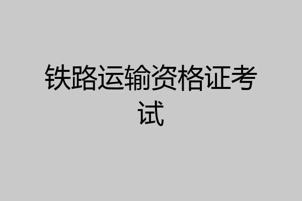 铁路运输资格证考试