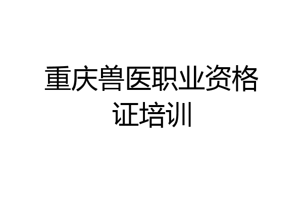 重庆兽医职业资格证培训