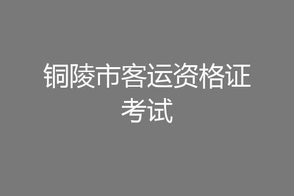 铜陵市客运资格证考试