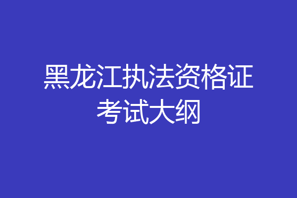 黑龙江执法资格证考试大纲