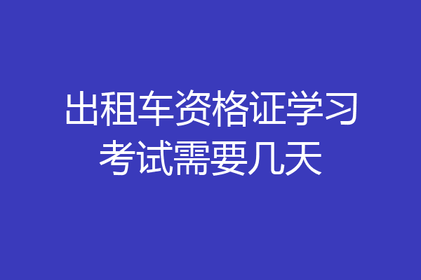 出租车资格证学习考试需要几天