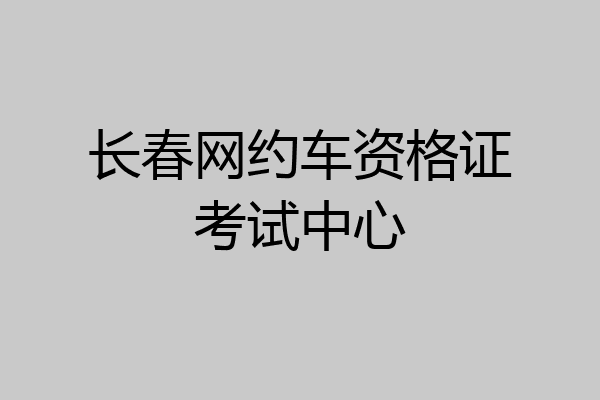 长春网约车资格证考试中心