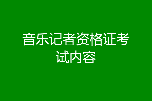 音乐记者资格证考试内容