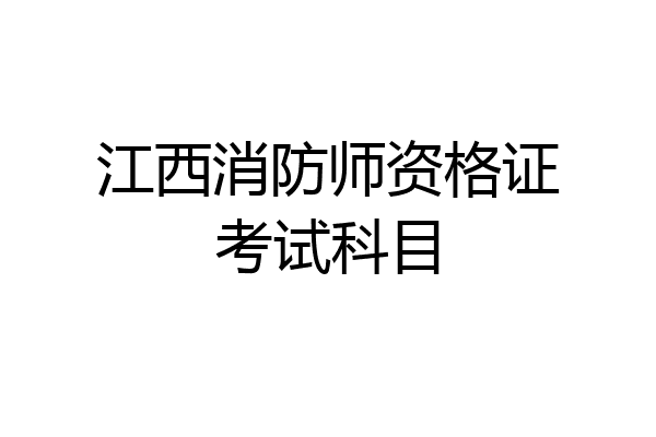 江西消防师资格证考试科目
