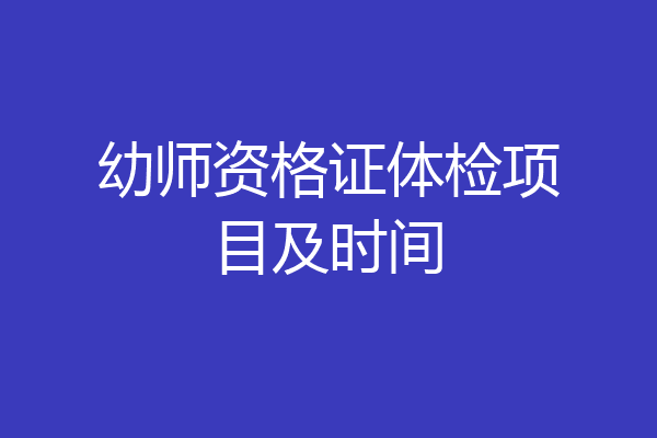 幼师资格证体检项目及时间