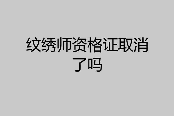 纹绣师资格证取消了吗