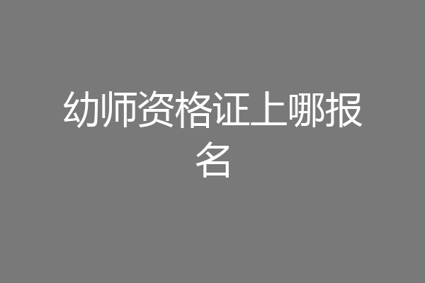 幼师资格证上哪报名