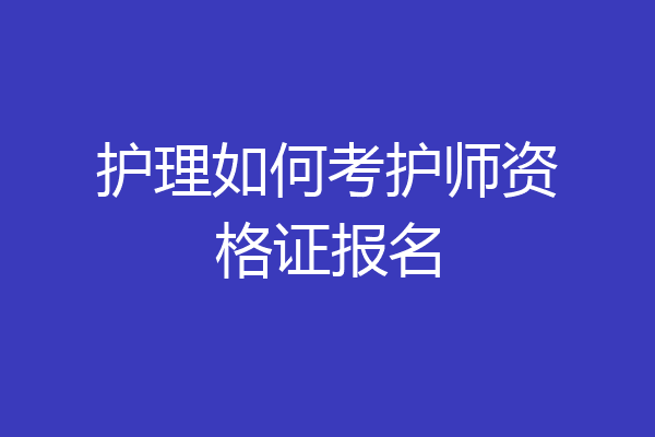 护理如何考护师资格证报名