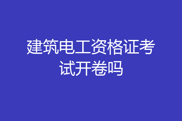 建筑电工资格证考试开卷吗