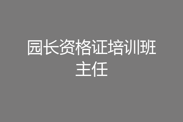 园长资格证培训班主任