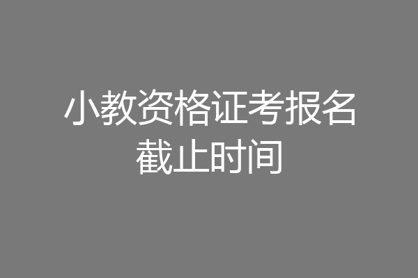 小教资格证考报名截止时间