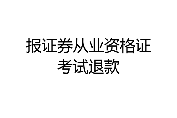 报证券从业资格证考试退款