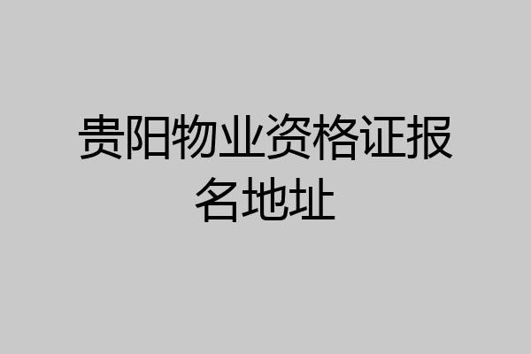 贵阳物业资格证报名地址