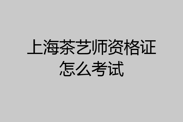 上海茶艺师资格证怎么考试