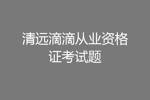 清远滴滴从业资格证考试题