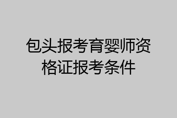 包头报考育婴师资格证报考条件