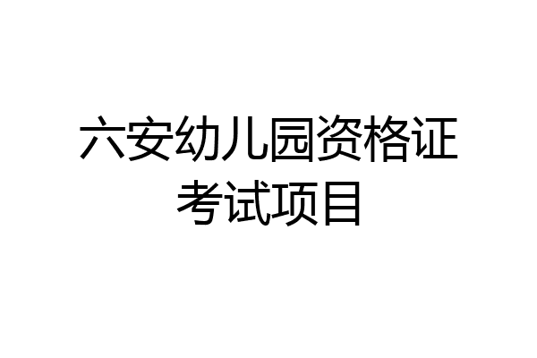 六安幼儿园资格证考试项目