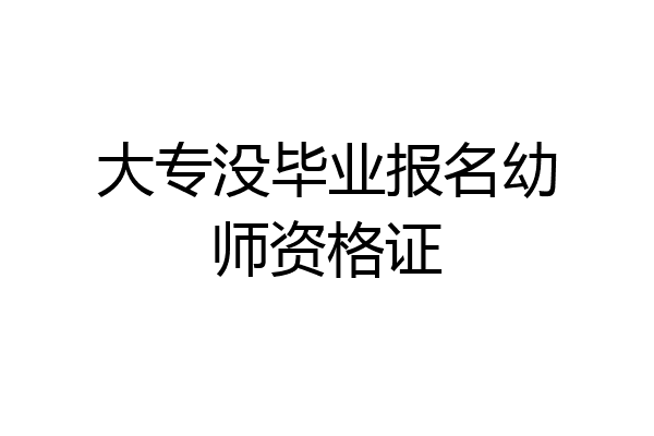 大专没毕业报名幼师资格证