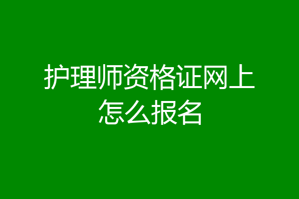 护理师资格证网上怎么报名