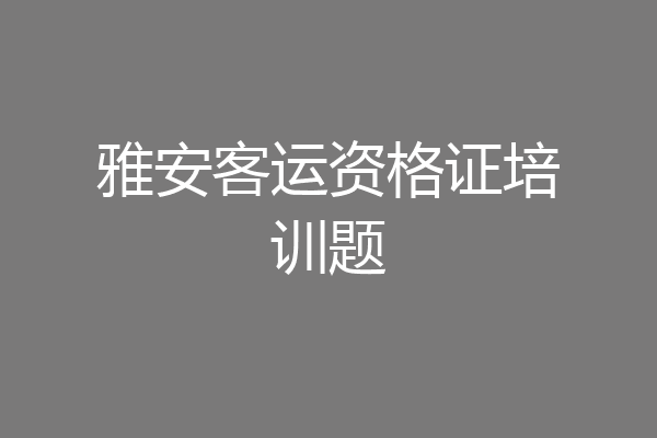 雅安客运资格证培训题