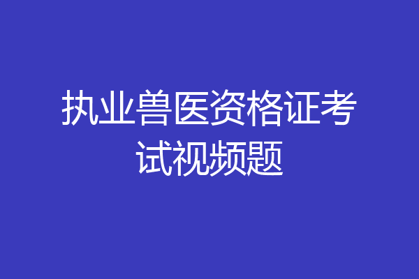 执业兽医资格证考试视频题