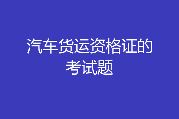 汽车货运资格证的考试题