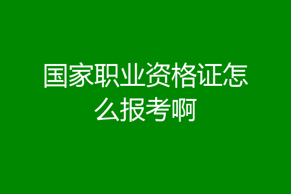 国家职业资格证怎么报考啊
