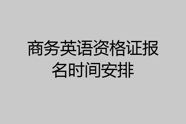 商务英语资格证报名时间安排
