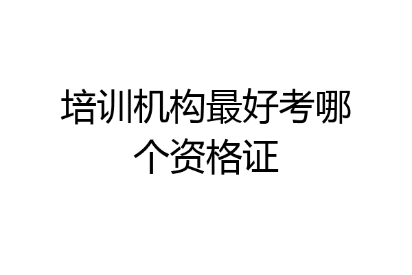 培训机构最好考哪个资格证
