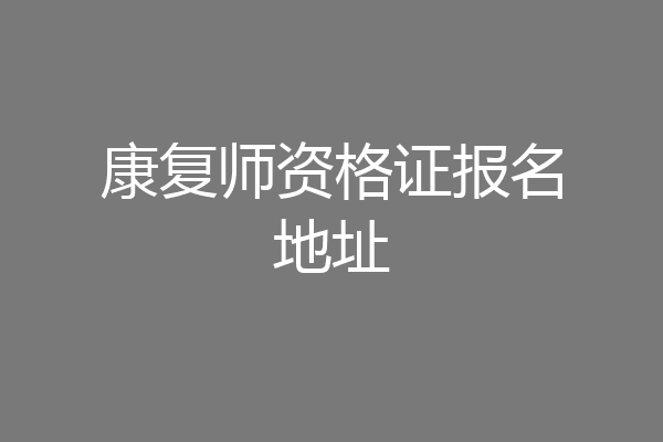 康复师资格证报名地址