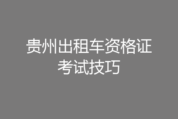 贵州出租车资格证考试技巧