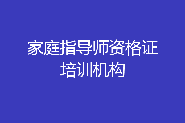 家庭指导师资格证培训机构
