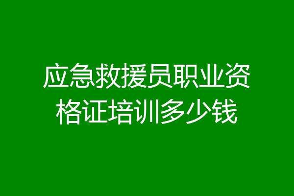 应急救援员职业资格证培训多少钱