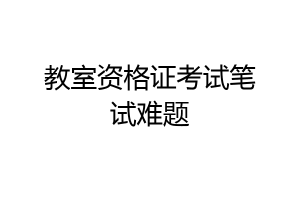 教室资格证考试笔试难题