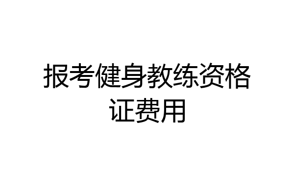 报考健身教练资格证费用