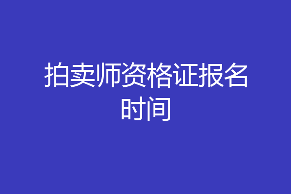 拍卖师资格证报名时间