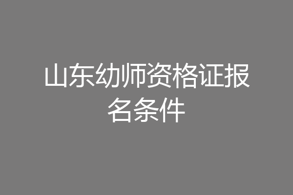 山东幼师资格证报名条件