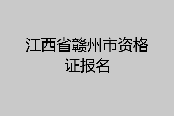 江西省赣州市资格证报名