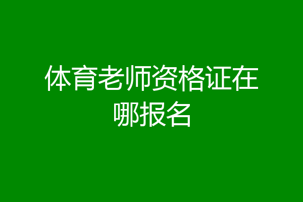 体育老师资格证在哪报名