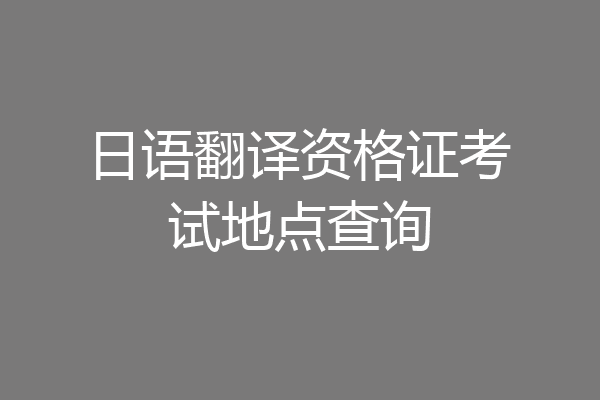 日语翻译资格证考试地点查询