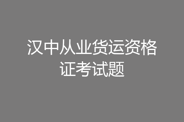 汉中从业货运资格证考试题